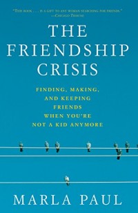 Image of The friendship crisis : finding, making and keeping friends when youre not a kid anymore