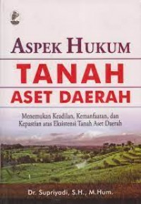 Image of Aspek hukum tanah aset daerah: menemukan keadilan, kemanfaatan, dan kepastian eksistensi tanah aset daerah