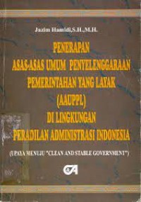 Image of Penerapan asas asas umum penyelenggaraan pemerintahan yang layak (aaupl) di lingkungan peradilan administrasi indonesia (upaya menuju clean and stable goverment)
